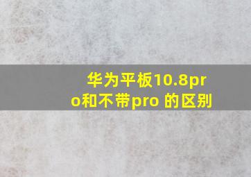 华为平板10.8pro和不带pro 的区别